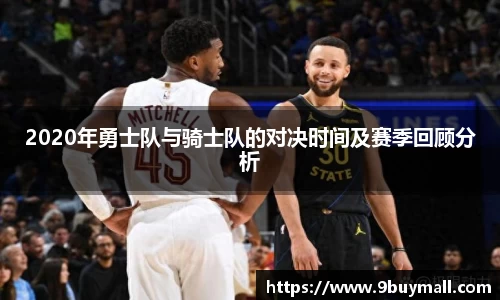 2020年勇士队与骑士队的对决时间及赛季回顾分析