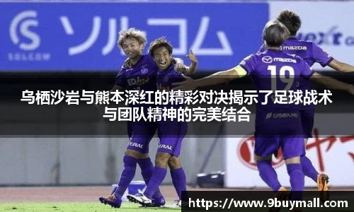 乌栖沙岩与熊本深红的精彩对决揭示了足球战术与团队精神的完美结合