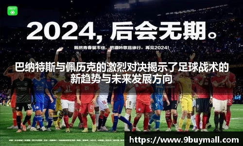 巴纳特斯与佩历克的激烈对决揭示了足球战术的新趋势与未来发展方向