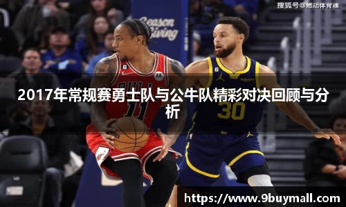 2017年常规赛勇士队与公牛队精彩对决回顾与分析